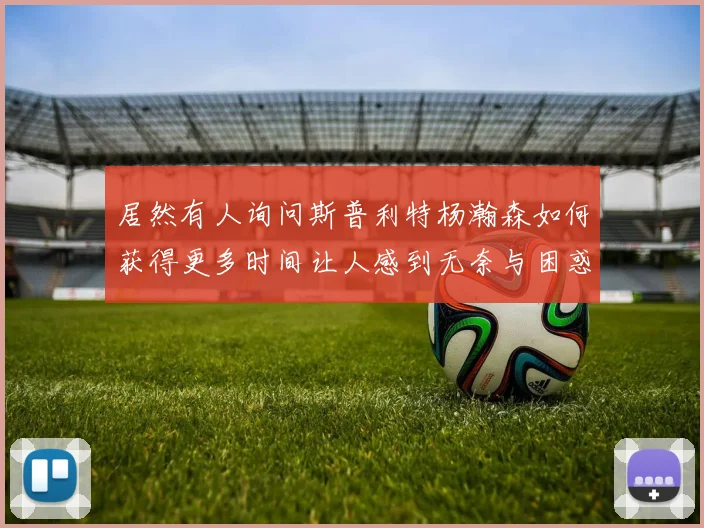 居然有人询问斯普利特杨瀚森如何获得更多时间让人感到无奈与困惑
