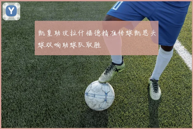 凯皇助攻拉什福德精准传球凯恩头球双响助球队取胜