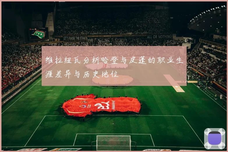 维拉纽瓦分析哈登与皮蓬的职业生涯差异与历史地位