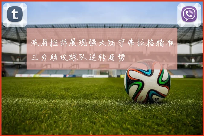 浓眉挡拆展现强大防守弗拉格精准三分助攻球队逆转局势