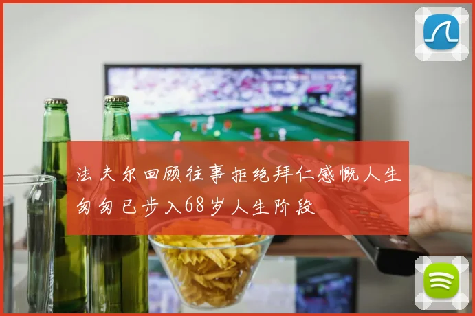 法夫尔回顾往事拒绝拜仁感慨人生匆匆已步入68岁人生阶段