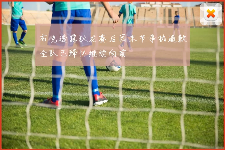 布克透露狄龙赛后因末节争执道歉全队已释怀继续向前