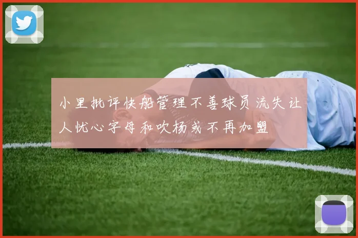 小里批评快船管理不善球员流失让人忧心字母和吹杨或不再加盟