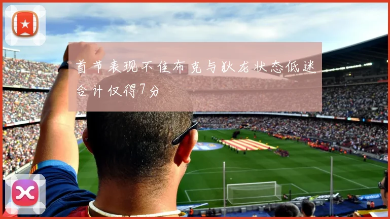 首节表现不佳布克与狄龙状态低迷合计仅得7分