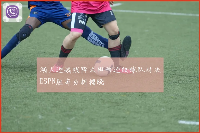 湖人迎战残阵太阳两连败球队对决ESPN胜率分析揭晓