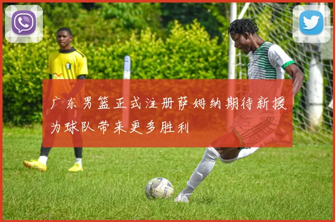 广东男篮正式注册萨姆纳期待新援为球队带来更多胜利