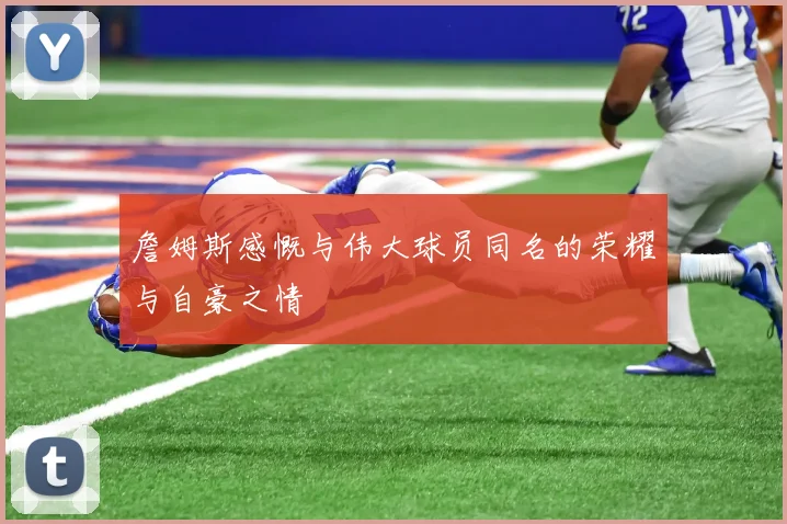 詹姆斯感慨与伟大球员同名的荣耀与自豪之情