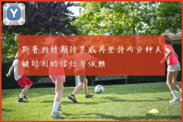 斯普利特期待罗威再坚持两分钟关键时刻的信任与依赖