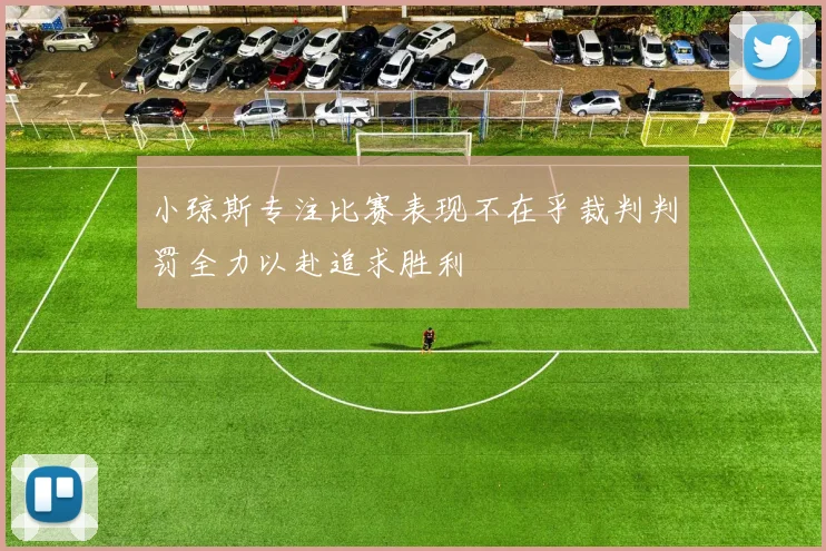 小琼斯专注比赛表现不在乎裁判判罚全力以赴追求胜利