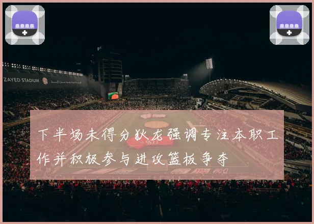 下半场未得分狄龙强调专注本职工作并积极参与进攻篮板争夺