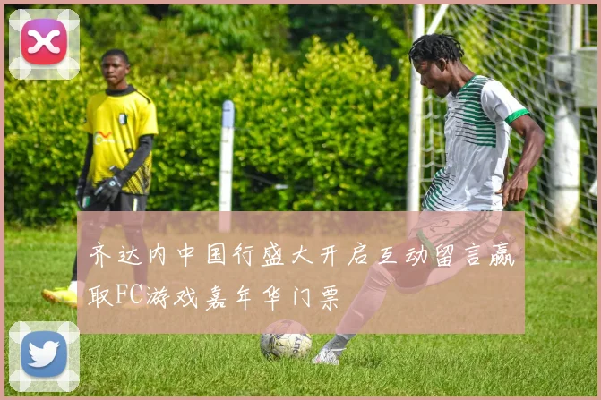齐达内中国行盛大开启互动留言赢取FC游戏嘉年华门票