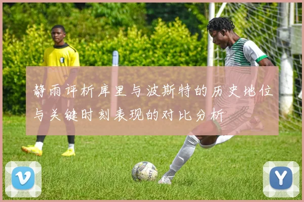 静雨评析库里与波斯特的历史地位与关键时刻表现的对比分析