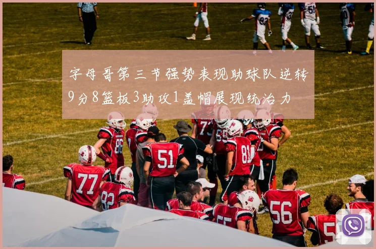 字母哥第三节强势表现助球队逆转9分8篮板3助攻1盖帽展现统治力