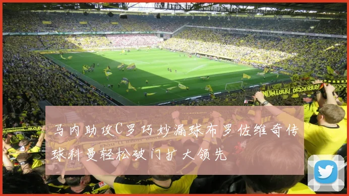 马内助攻C罗巧妙漏球布罗佐维奇传球科曼轻松破门扩大领先