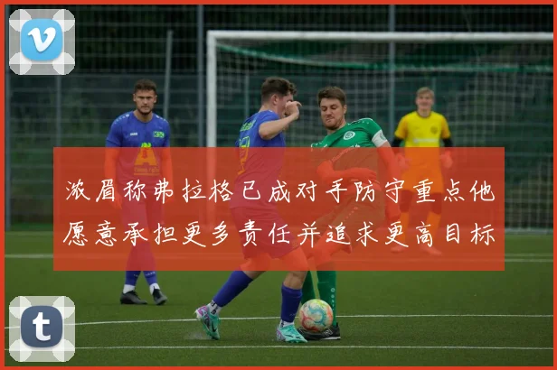 浓眉称弗拉格已成对手防守重点他愿意承担更多责任并追求更高目标