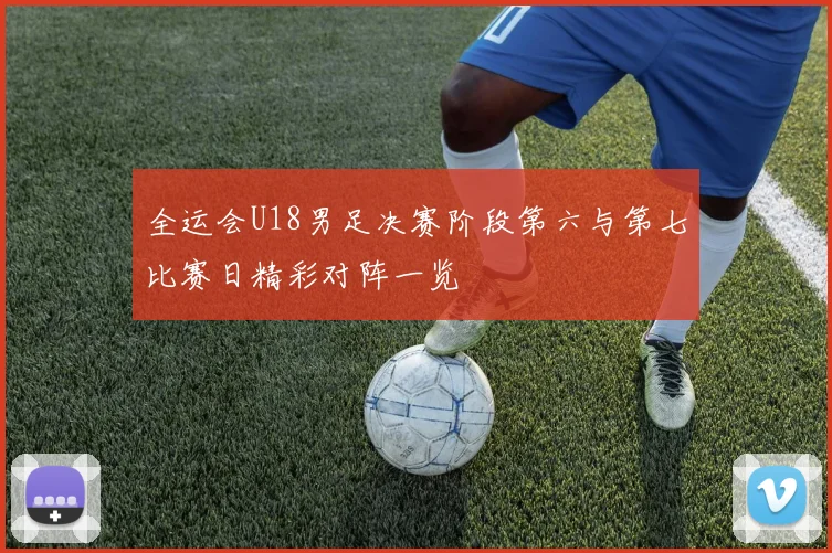 全运会U18男足决赛阶段第六与第七比赛日精彩对阵一览