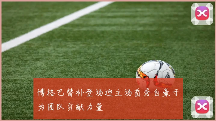 博格巴替补登场迎主场首秀自豪于为团队贡献力量